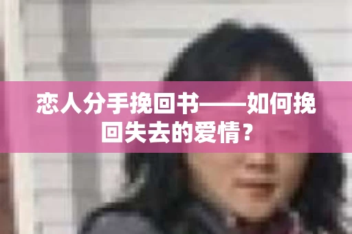 恋人分手挽回书——如何挽回失去的爱情？