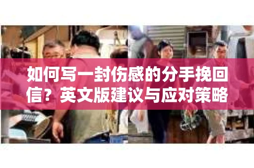 如何写一封伤感的分手挽回信?英文版建议与应对策略 如何写一封伤感的分手挽回信?英文版建议与应对策略