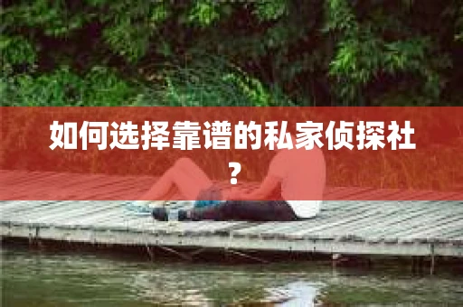 如何选择靠谱的私家侦探社？