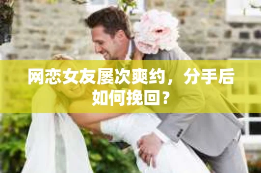 网恋女友屡次爽约，分手后如何挽回？