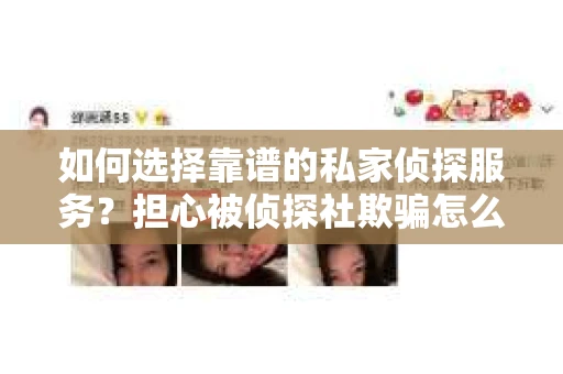 如何选择靠谱的私家侦探服务？担心被侦探社欺骗怎么办？