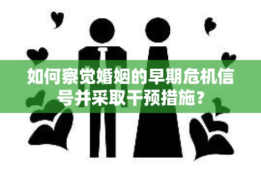 如何察觉婚姻的早期危机信号并采取干预措施？