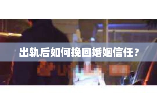 出轨后如何挽回婚姻信任？