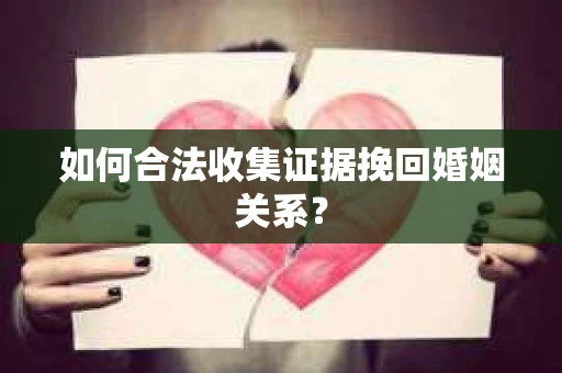 如何合法收集证据挽回婚姻关系？