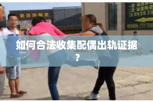 如何合法收集配偶出轨证据？