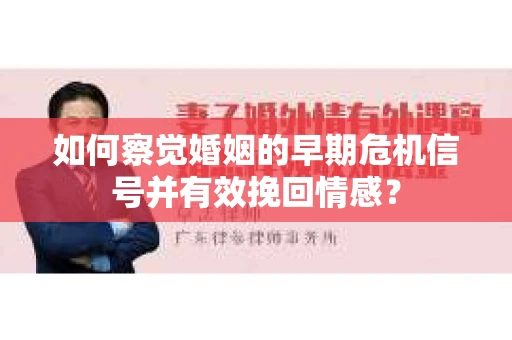 如何察觉婚姻的早期危机信号并有效挽回情感？