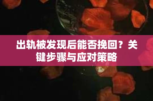 出轨被发现后能否挽回？关键步骤与应对策略