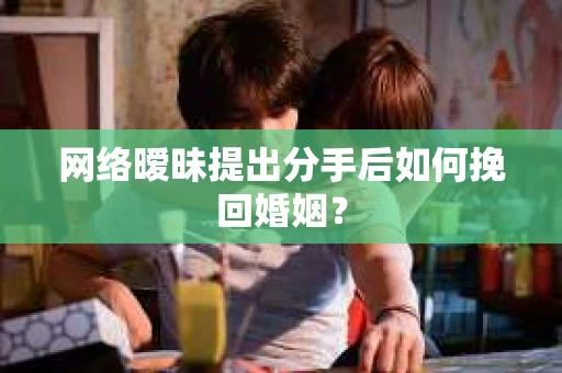 网络暧昧提出分手后如何挽回婚姻？