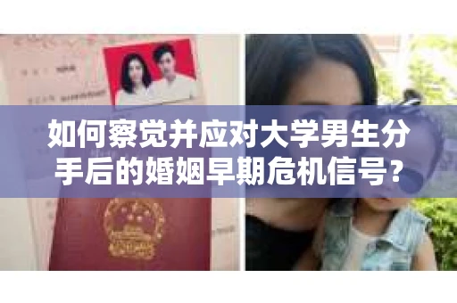 如何察觉并应对大学男生分手后的婚姻早期危机信号？