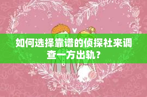 如何选择靠谱的侦探社来调查一方出轨？