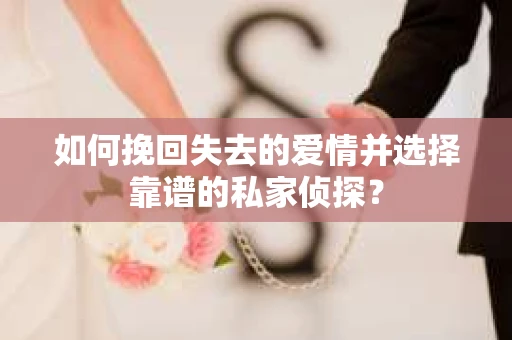如何挽回失去的爱情并选择靠谱的私家侦探？