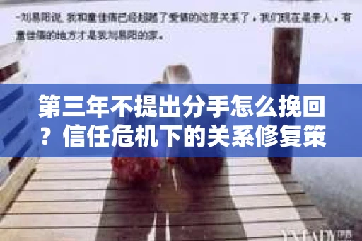 第三年不提出分手怎么挽回？信任危机下的关系修复策略