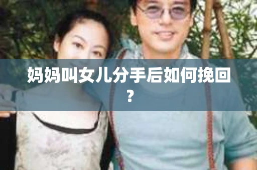 妈妈叫女儿分手后如何挽回？