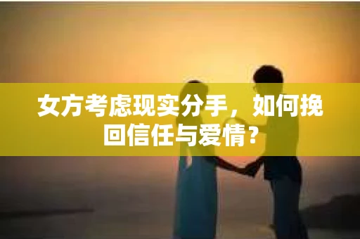 女方考虑现实分手，如何挽回信任与爱情？