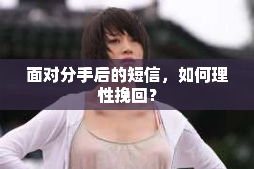 面对分手后的短信，如何理性挽回？