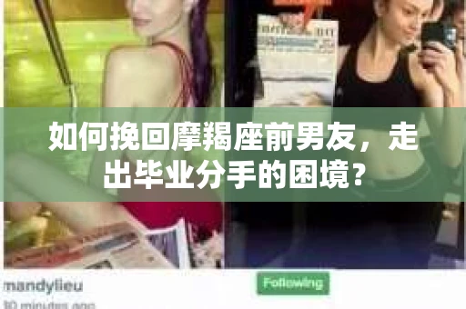 如何挽回摩羯座前男友，走出毕业分手的困境？