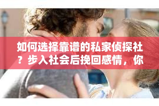 如何选择靠谱的私家侦探社？步入社会后挽回感情，你准备好了吗？