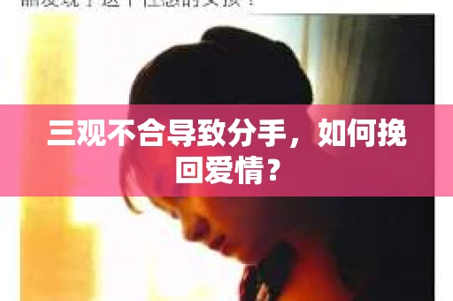 三观不合导致分手，如何挽回爱情？