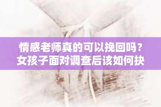 情感老师真的可以挽回吗？女孩子面对调查后该如何抉择？