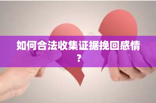 如何合法收集证据挽回感情? 如何合法收集证据挽回感情?