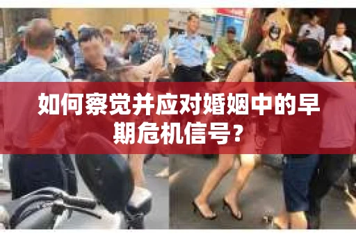 如何察觉并应对婚姻中的早期危机信号？