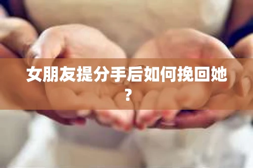 女朋友提分手后如何挽回她？