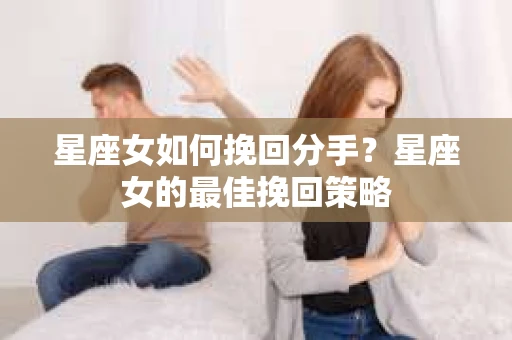 星座女如何挽回分手？星座女的最佳挽回策略
