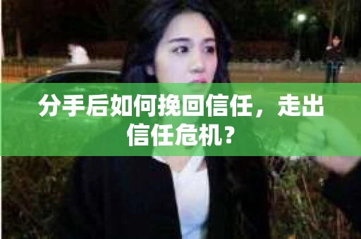 分手后如何挽回信任，走出信任危机？