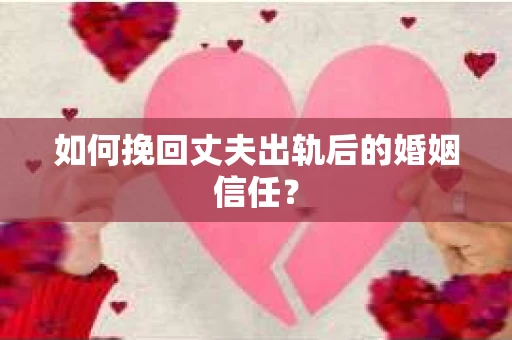 如何挽回丈夫出轨后的婚姻信任？