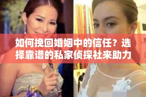 如何挽回婚姻中的信任？选择靠谱的私家侦探社来助力