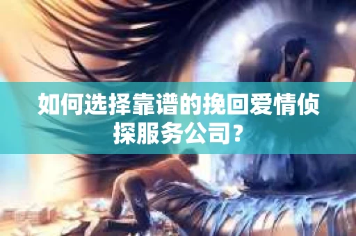 如何选择靠谱的挽回爱情侦探服务公司？