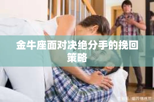 金牛座面对决绝分手的挽回策略