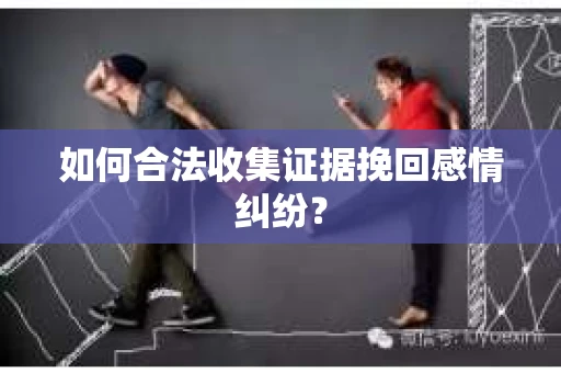 如何合法收集证据挽回感情纠纷？