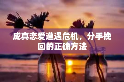 成真恋爱遭遇危机，分手挽回的正确方法