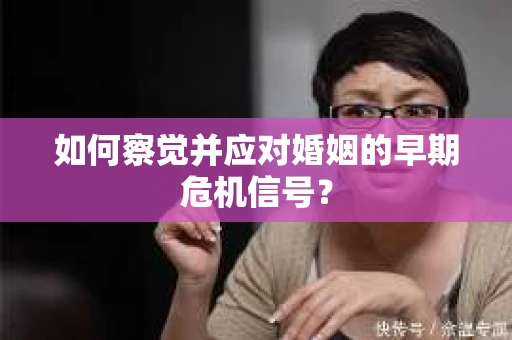 如何察觉并应对婚姻的早期危机信号？