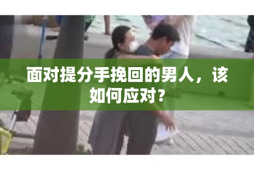 面对提分手挽回的男人，该如何应对？