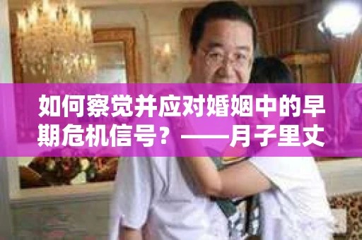 如何察觉并应对婚姻中的早期危机信号？——月子里丈夫出轨后的挽回策略