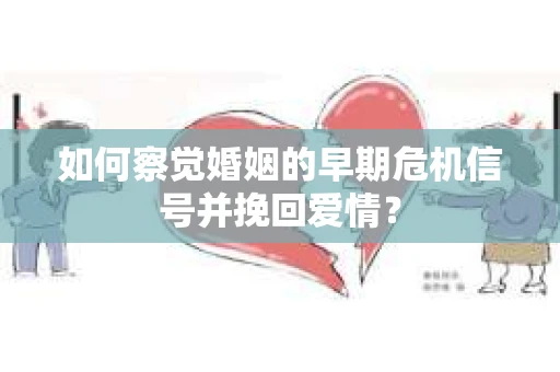 如何察觉婚姻的早期危机信号并挽回爱情？
