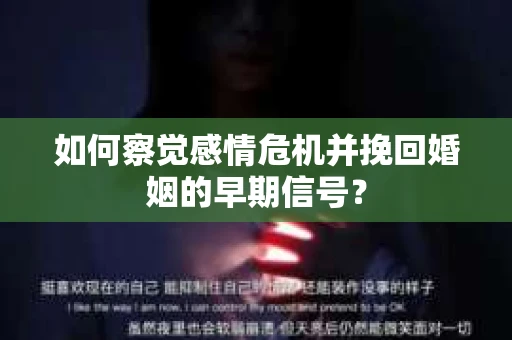 如何察觉感情危机并挽回婚姻的早期信号？