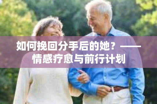 如何挽回分手后的她？——情感疗愈与前行计划