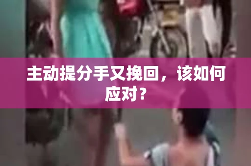 主动提分手又挽回，该如何应对？