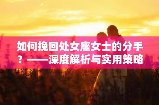 如何挽回处女座女士的分手？——深度解析与实用策略