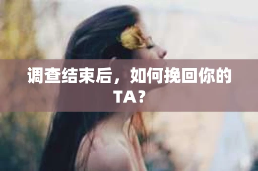 调查结束后，如何挽回你的TA？