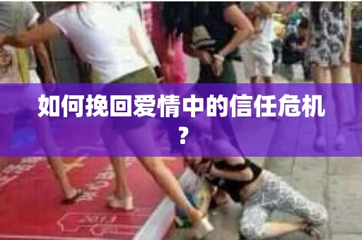 如何挽回爱情中的信任危机？