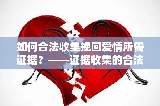 如何合法收集挽回爱情所需证据？——证据收集的合法有效方法论