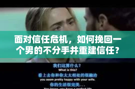 面对信任危机，如何挽回一个男的不分手并重建信任？