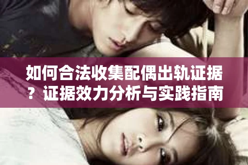 如何合法收集配偶出轨证据？证据效力分析与实践指南