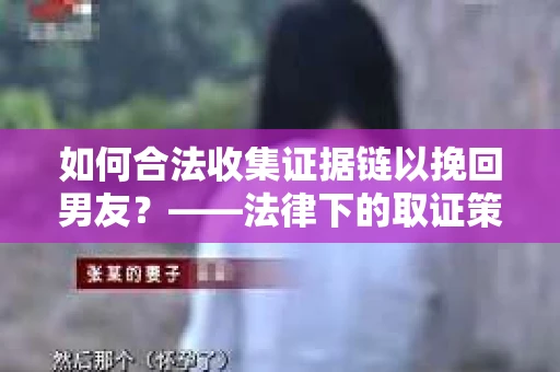 如何合法收集证据链以挽回男友？——法律下的取证策略与实践