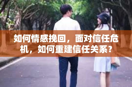 如何情感挽回，面对信任危机，如何重建信任关系？