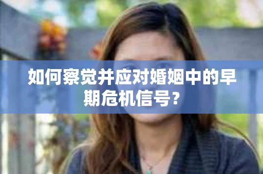 如何察觉并应对婚姻中的早期危机信号？